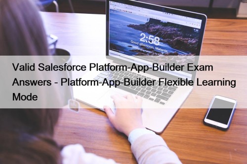 Valid Salesforce Platform-App-Builder Exam Answers - Platform-App-Builder Flexible ...